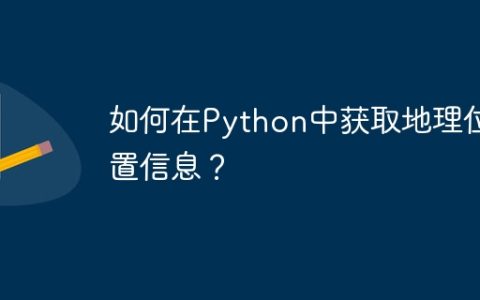 如何在Python中获取地理位置信息？
