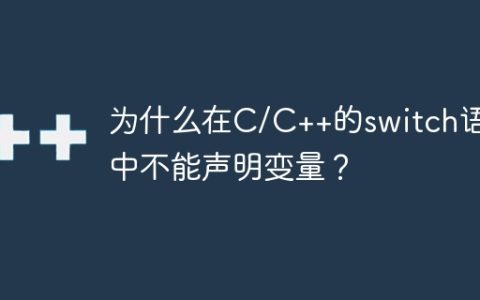 为什么在C/C++的switch语句中不能声明变量？