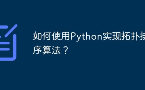 如何使用Python实现拓扑排序算法？