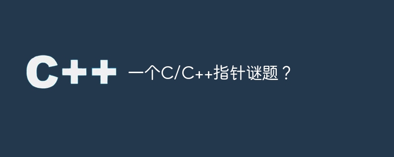 一个c/c++指针谜题?