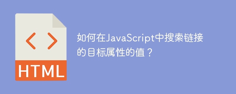 如何在JavaScript中搜索链接的目标属性的值?