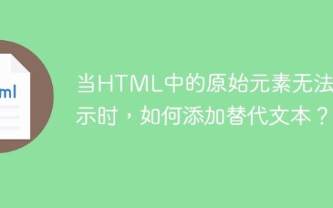 当HTML中的原始元素无法显示时，如何添加替代文本？