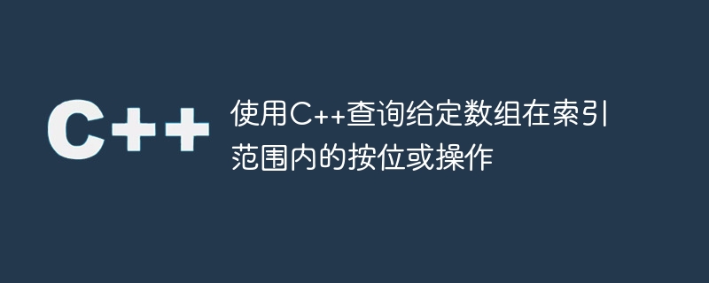 使用c++查询给定数组在索引范围内的按位或操作