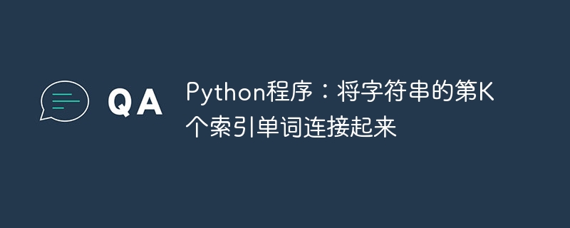python程序:将字符串的第k个索引单词连接起来