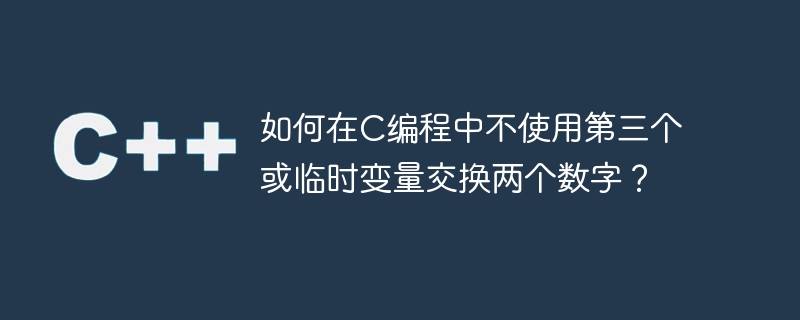 如何在c编程中不使用第三个或临时变量交换两个数字?