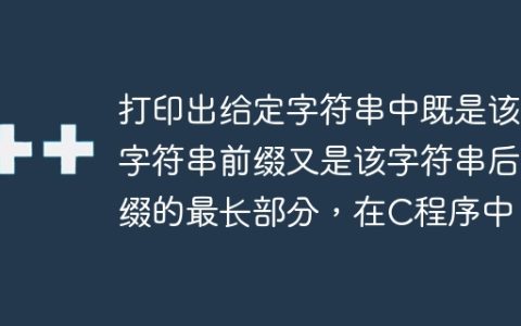 打印出给定字符串中既是该字符串前缀又是该字符串后缀的最长部分，在C程序中