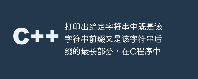 打印出给定字符串中既是该字符串前缀又是该字符串后缀的最长部分,在c程序中