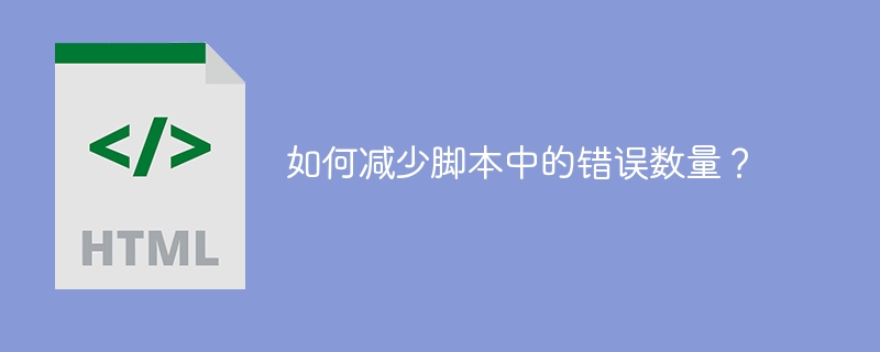 如何减少脚本中的错误数量?