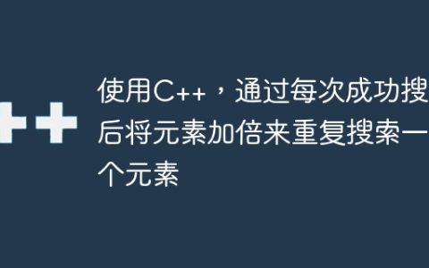 使用C++，通过每次成功搜索后将元素加倍来重复搜索一个元素