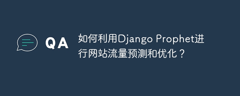 如何利用django prophet进行网站流量预测和优化?