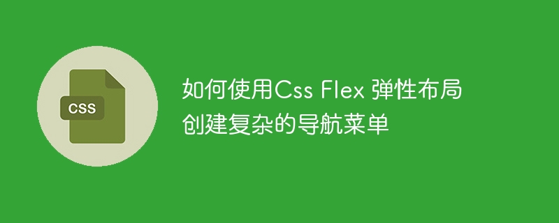 如何使用css flex 弹性布局创建复杂的导航菜单