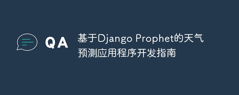 基于django prophet的天气预测应用程序开发指南