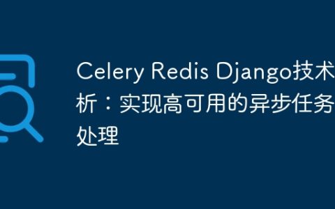 Celery Redis Django技术解析：实现高可用的异步任务处理