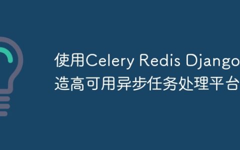 使用Celery Redis Django打造高可用异步任务处理平台