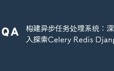 构建异步任务处理系统：深入探索Celery Redis Django