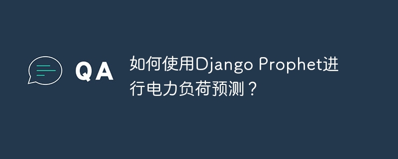 如何使用django prophet进行电力负荷预测?