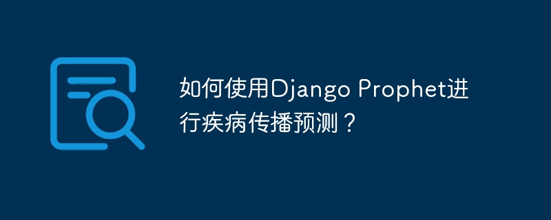 如何使用django prophet进行疾病传播预测?