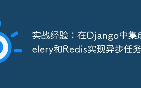 实战经验：在Django中集成Celery和Redis实现异步任务