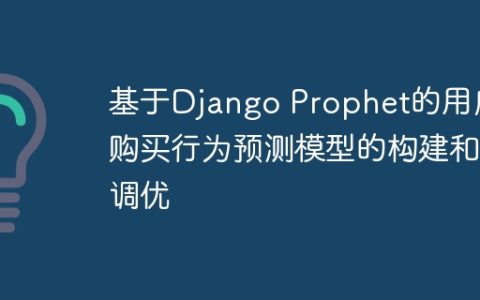 基于Django Prophet的用户购买行为预测模型的构建和调优