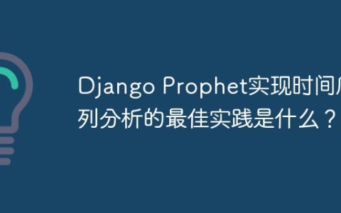 Django Prophet实现时间序列分析的最佳实践是什么？