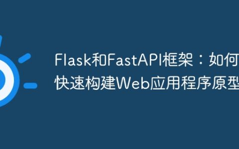 Flask和FastAPI框架：如何快速构建Web应用程序原型