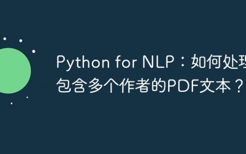 Python for NLP：如何处理包含多个作者的PDF文本？