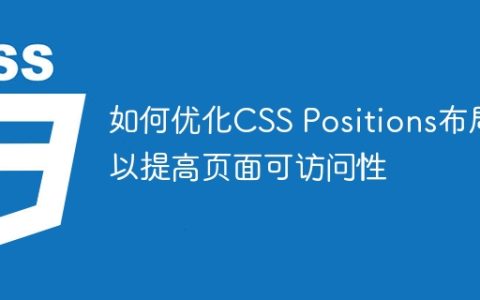 如何优化CSS Positions布局以提高页面可访问性