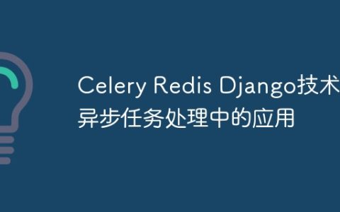 Celery Redis Django技术在异步任务处理中的应用
