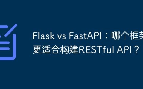 Flask vs FastAPI：哪个框架更适合构建RESTful API？