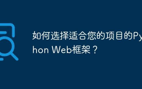 如何选择适合您的项目的Python Web框架？