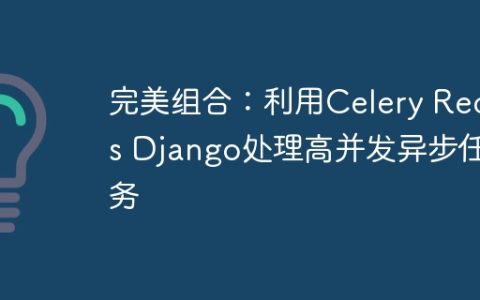 完美组合：利用Celery Redis Django处理高并发异步任务