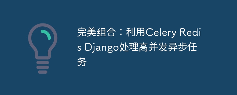完美组合:利用celery redis django处理高并发异步任务