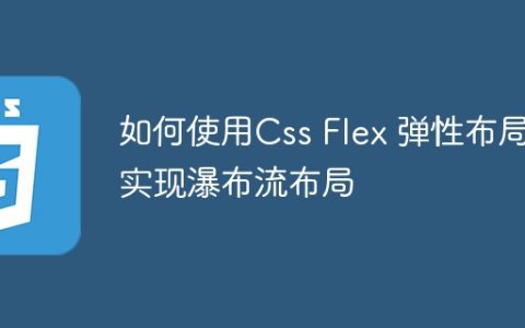 如何使用Css Flex 弹性布局实现瀑布流布局