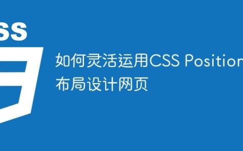 如何灵活运用CSS Positions布局设计网页