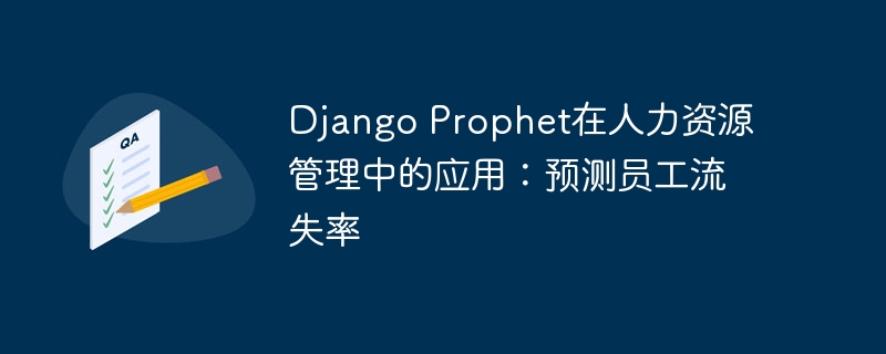django prophet在人力资源管理中的应用:预测员工流失率