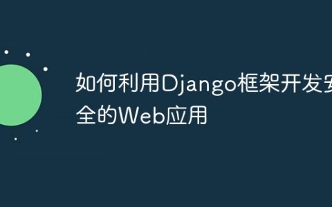 如何利用Django框架开发安全的Web应用