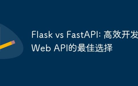 Flask vs FastAPI: 高效开发Web API的最佳选择