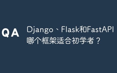 Django、Flask和FastAPI：哪个框架适合初学者？