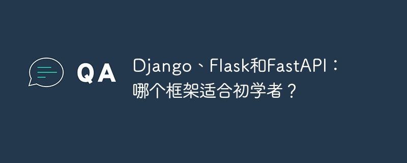 django、flask和fastapi:哪个框架适合初学者?