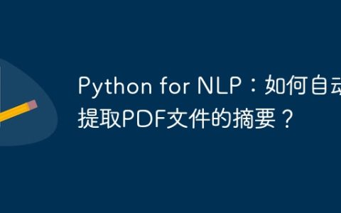 Python for NLP：如何自动提取PDF文件的摘要？