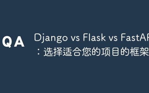 Django vs Flask vs FastAPI：选择适合您的项目的框架