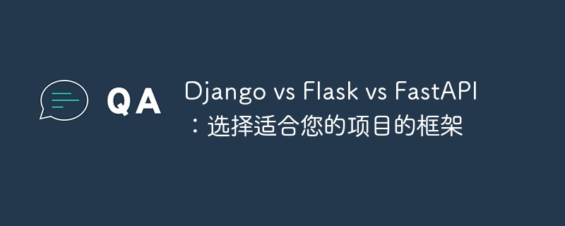 django vs flask vs fastapi:选择适合您的项目的框架