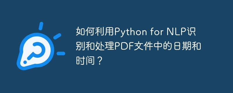 如何利用python for nlp识别和处理pdf文件中的日期和时间?