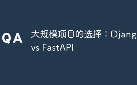 大规模项目的选择：Django vs FastAPI