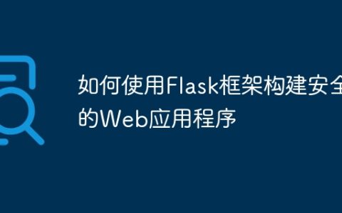 如何使用Flask框架构建安全的Web应用程序