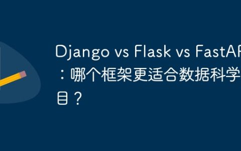 Django vs Flask vs FastAPI：哪个框架更适合数据科学项目？
