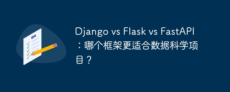 django vs flask vs fastapi:哪个框架更适合数据科学项目?