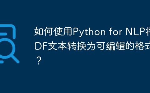 如何使用Python for NLP将PDF文本转换为可编辑的格式？