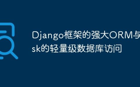 Django框架的强大ORM与Flask的轻量级数据库访问