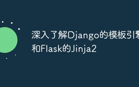 深入了解Django的模板引擎和Flask的Jinja2